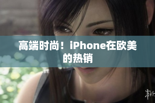 高端时尚！iPhone在欧美的热销