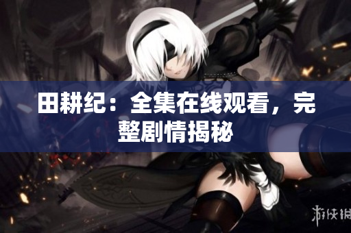 田耕纪：全集在线观看，完整剧情揭秘