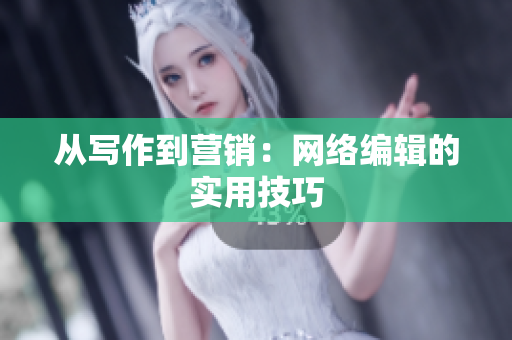 从写作到营销：网络编辑的实用技巧