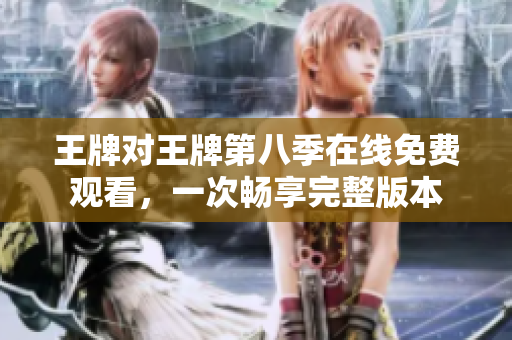 王牌对王牌第八季在线免费观看，一次畅享完整版本