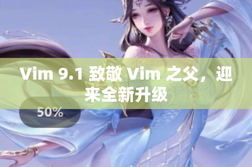 Vim 9.1 致敬 Vim 之父，迎来全新升级
