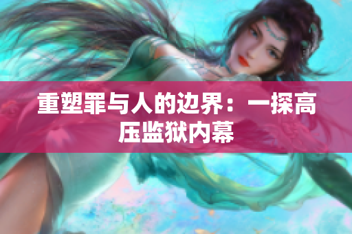 重塑罪与人的边界：一探高压监狱内幕