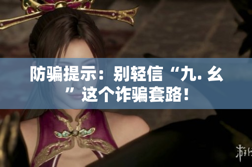 防骗提示：别轻信“九. 幺”这个诈骗套路！