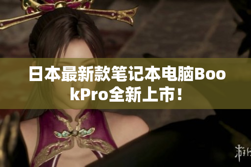 日本最新款笔记本电脑BookPro全新上市！