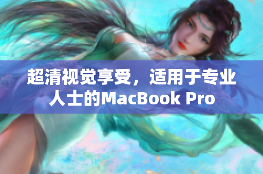 超清视觉享受，适用于专业人士的MacBook Pro
