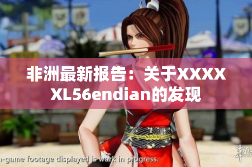 非洲最新报告：关于XXXXXL56endian的发现