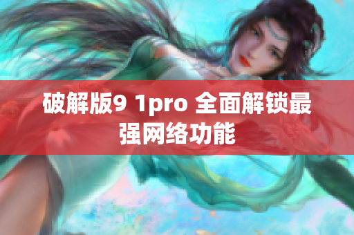 破解版9 1pro 全面解锁最强网络功能