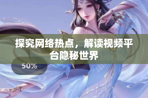 探究网络热点，解读视频平台隐秘世界
