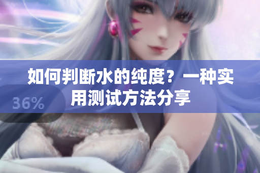 如何判断水的纯度？一种实用测试方法分享