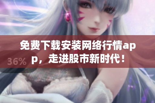 免费下载安装网络行情app，走进股市新时代！