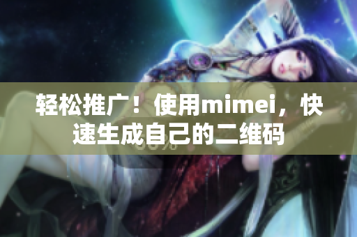 轻松推广！使用mimei，快速生成自己的二维码
