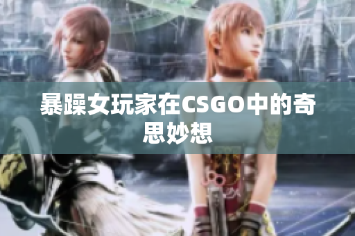 暴躁女玩家在CSGO中的奇思妙想