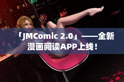 「JMComic 2.0」——全新漫画阅读APP上线！