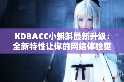 KDBACC小蝌蚪最新升级：全新特性让你的网络体验更出色！