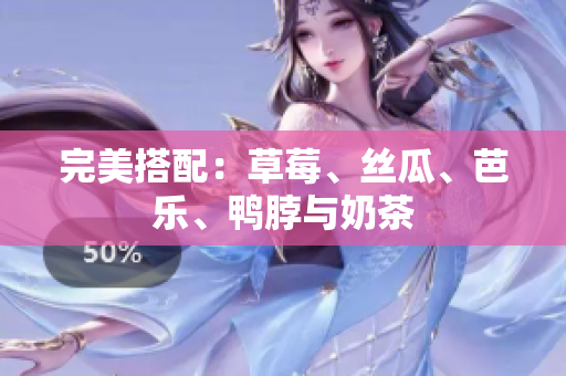 完美搭配：草莓、丝瓜、芭乐、鸭脖与奶茶