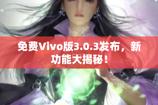 免费Vivo版3.0.3发布，新功能大揭秘！