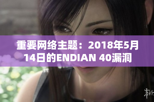 重要网络主题：2018年5月14日的ENDIAN 40漏洞