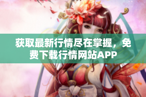 获取最新行情尽在掌握，免费下载行情网站APP