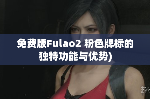 免费版Fulao2 粉色牌标的独特功能与优势)
