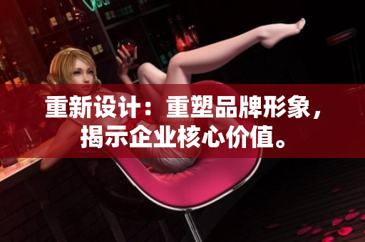 重新设计：重塑品牌形象，揭示企业核心价值。