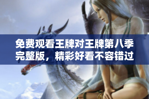 免费观看王牌对王牌第八季完整版，精彩好看不容错过！