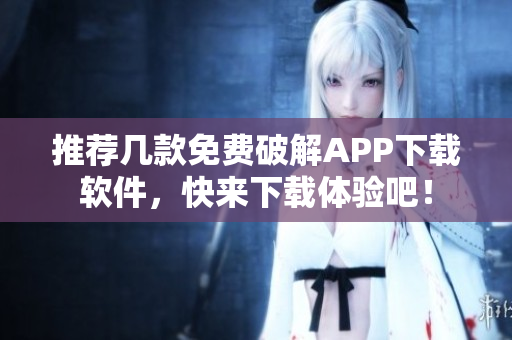 推荐几款免费破解APP下载软件，快来下载体验吧！