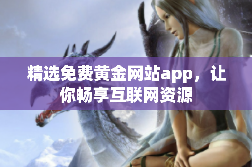 精选免费黄金网站app，让你畅享互联网资源