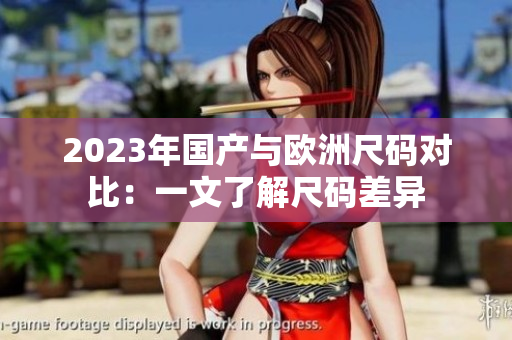 2023年国产与欧洲尺码对比：一文了解尺码差异