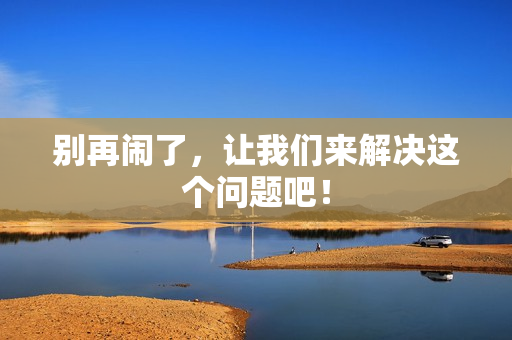 别再闹了，让我们来解决这个问题吧！