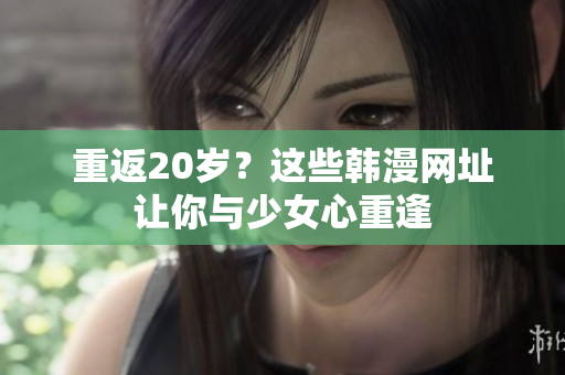 重返20岁？这些韩漫网址让你与少女心重逢