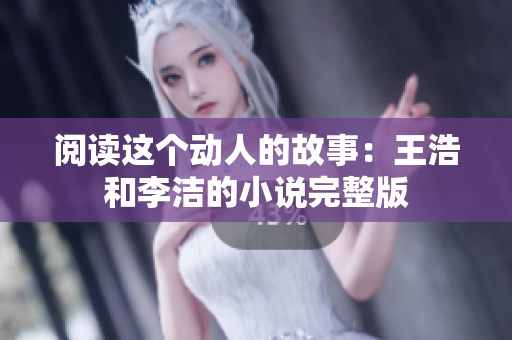 阅读这个动人的故事：王浩和李洁的小说完整版