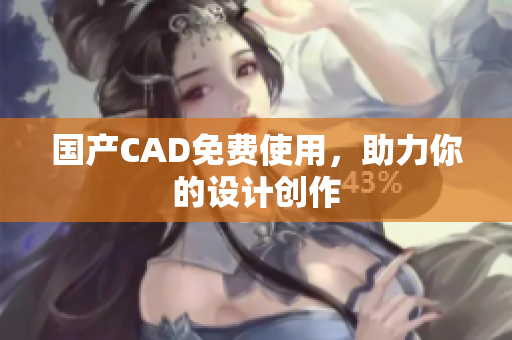 国产CAD免费使用，助力你的设计创作