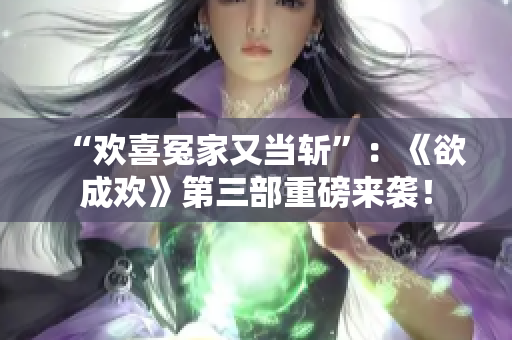 “欢喜冤家又当斩”：《欲成欢》第三部重磅来袭！