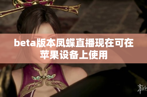 beta版本凤蝶直播现在可在苹果设备上使用