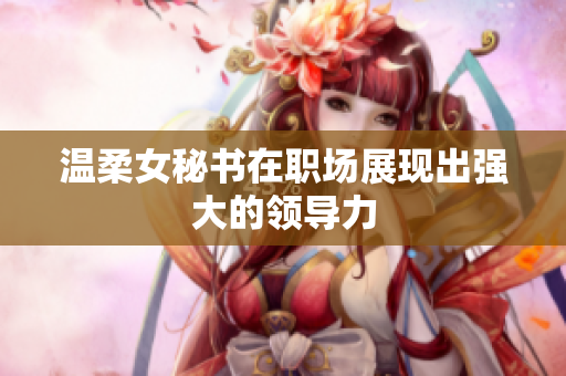 温柔女秘书在职场展现出强大的领导力
