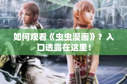如何观看《虫虫漫画》？入口透露在这里！