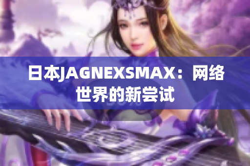 日本JAGNEXSMAX：网络世界的新尝试