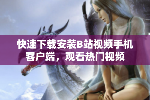 快速下载安装B站视频手机客户端，观看热门视频