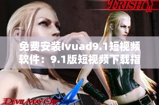 免费安装Ivuad9.1短视频软件：9.1版短视频下载指南