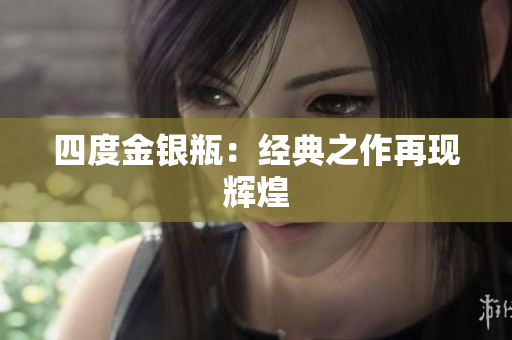 四度金银瓶：经典之作再现辉煌