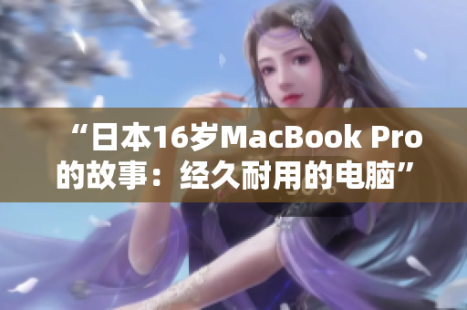 “日本16岁MacBook Pro的故事：经久耐用的电脑”