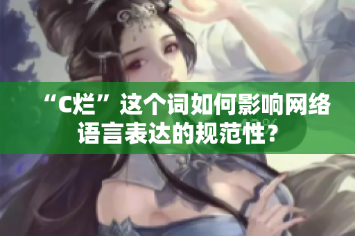 “C烂”这个词如何影响网络语言表达的规范性？