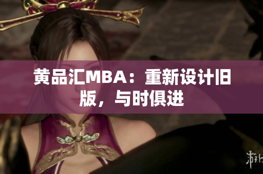 黄品汇MBA：重新设计旧版，与时俱进