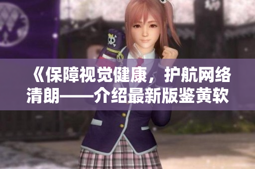 《保障视觉健康，护航网络清朗——介绍最新版鉴黄软件》