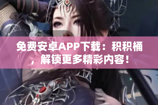 免费安卓APP下载：积积桶，解锁更多精彩内容！