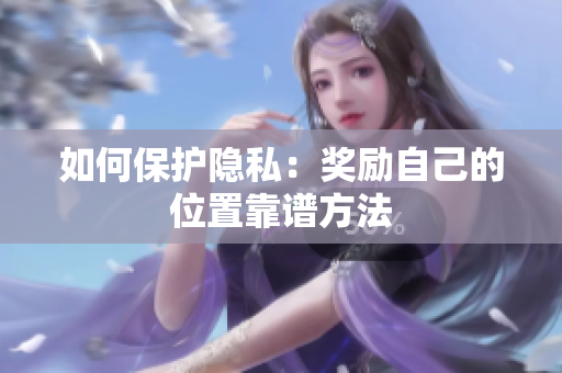 如何保护隐私：奖励自己的位置靠谱方法