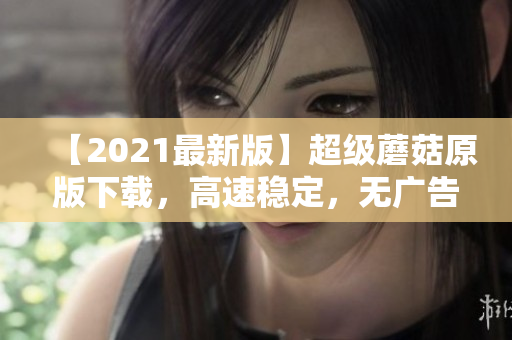 【2021最新版】超级蘑菇原版下载，高速稳定，无广告安全！