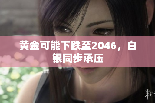 黄金可能下跌至2046，白银同步承压