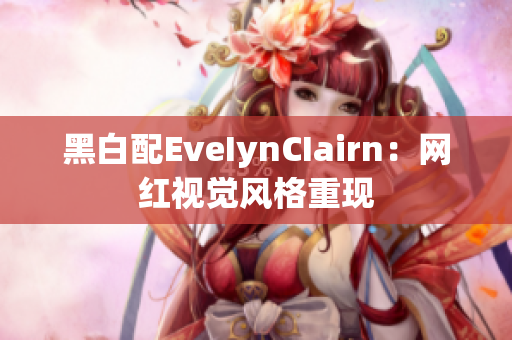 黑白配EveIynCIairn：网红视觉风格重现