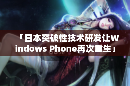 「日本突破性技术研发让Windows Phone再次重生」